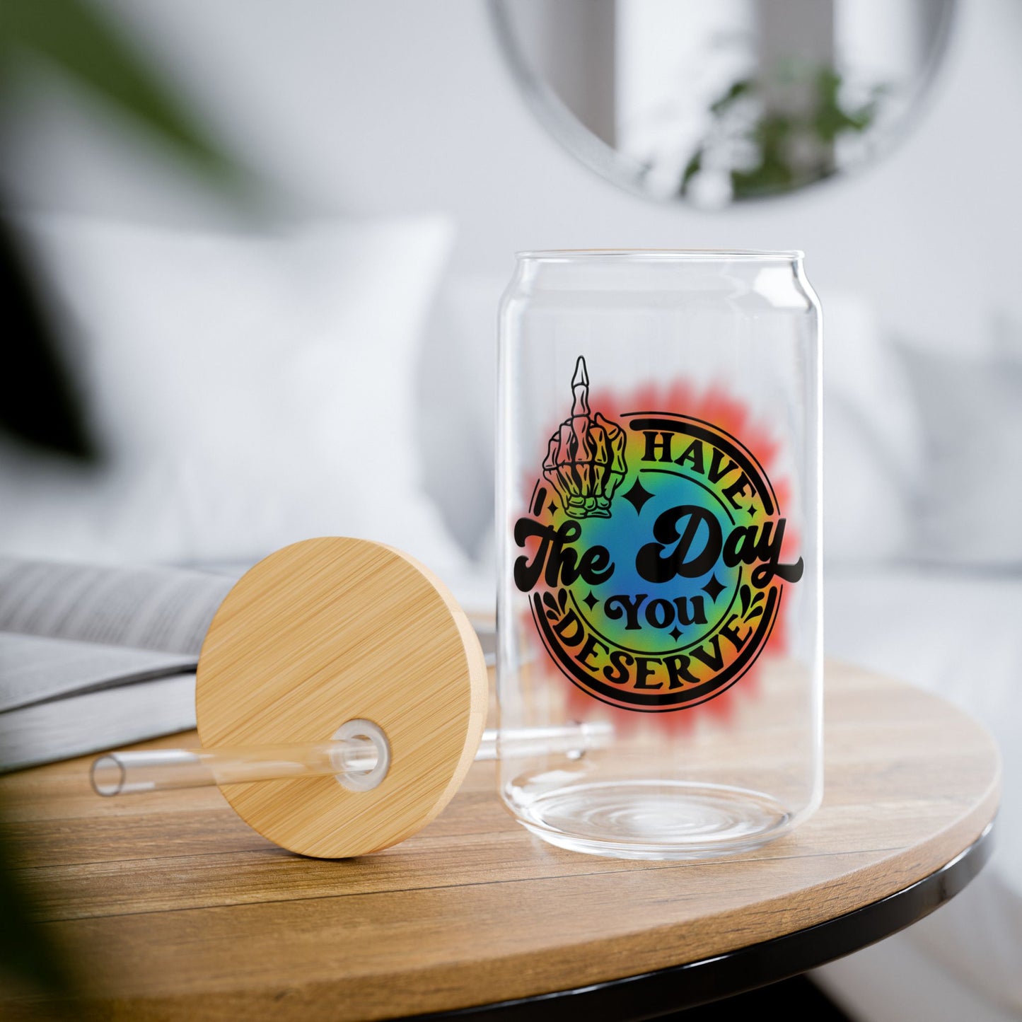 "Have The Day You Deserve" - Sipper Glass - 16oz