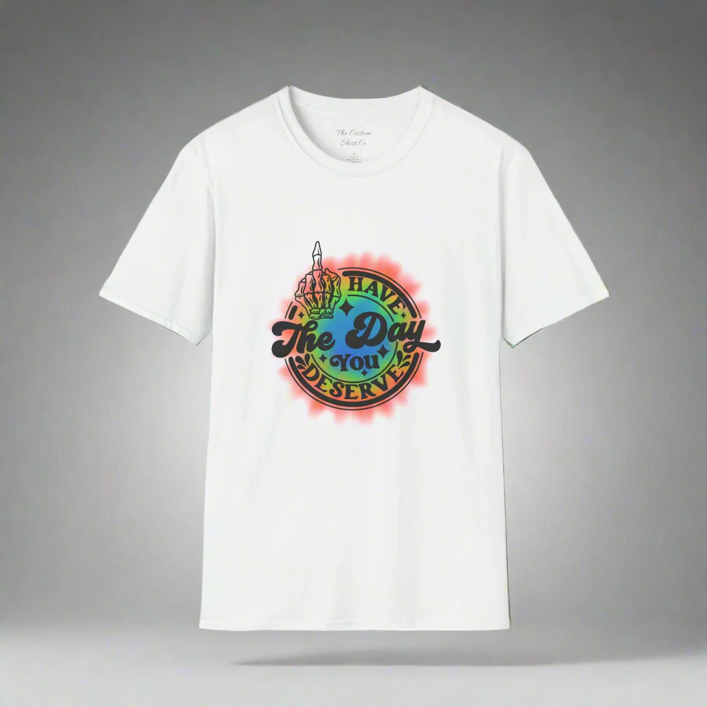 Have The Day You Deserve T-Shirt