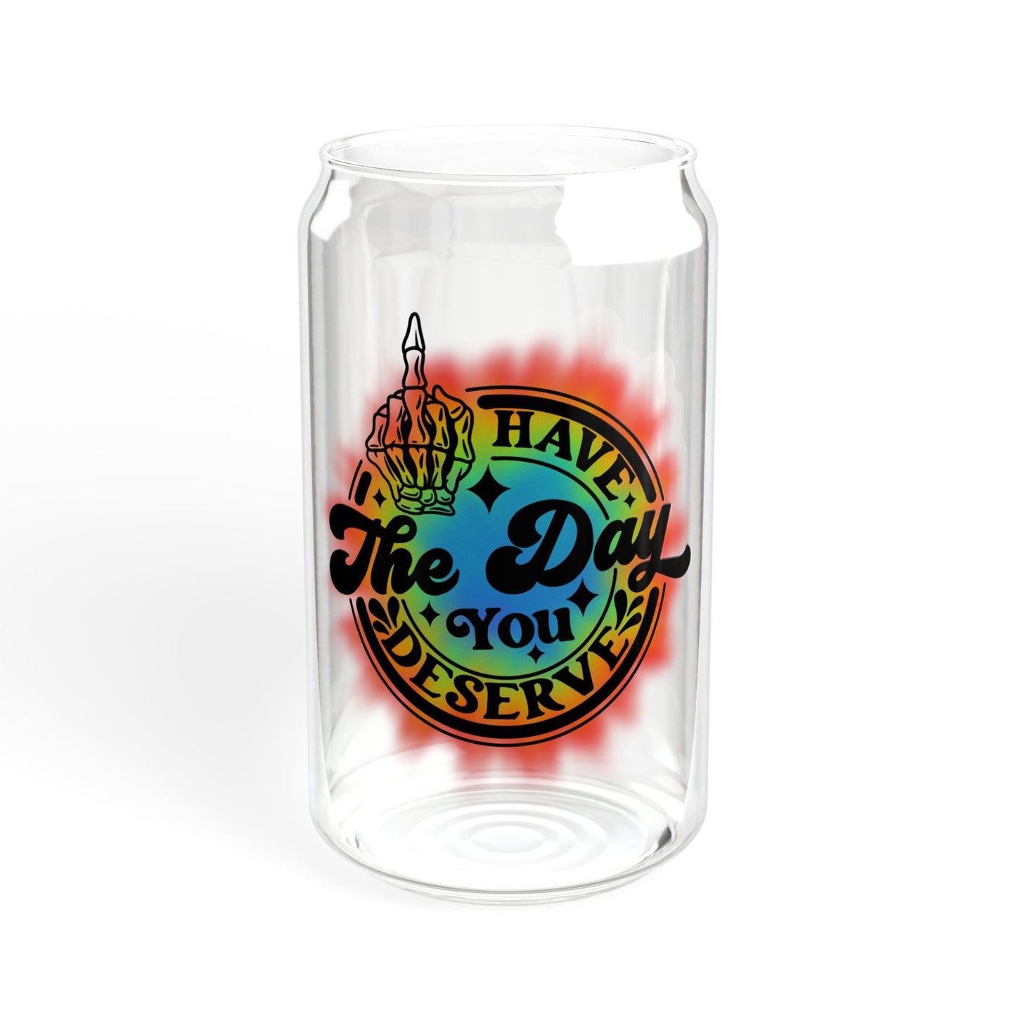 "Have The Day You Deserve" - Sipper Glass - 16oz
