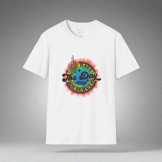 Have The Day You Deserve T-Shirt