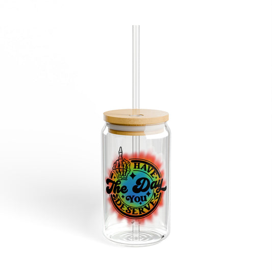 "Have The Day You Deserve" - Sipper Glass - 16oz